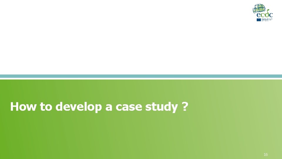 How to develop a case study ? 16 