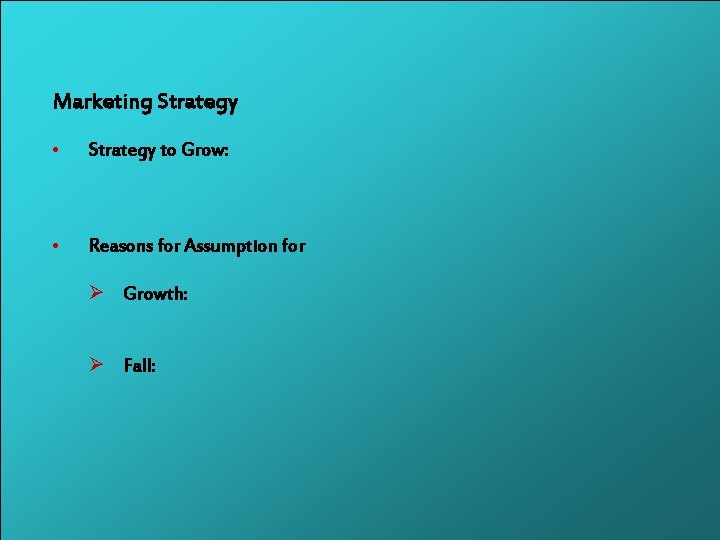 Marketing Strategy • Strategy to Grow: • Reasons for Assumption for Ø Growth: Ø