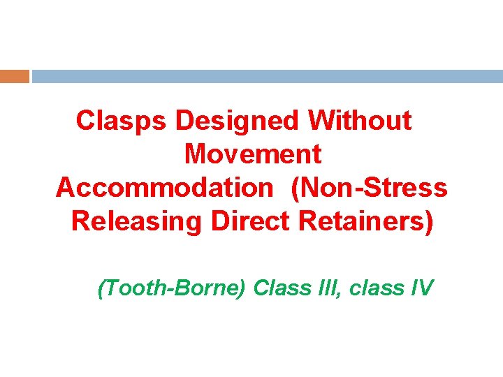 Clasps Designed Without Movement Accommodation (Non-Stress Releasing Direct Retainers) (Tooth-Borne) Class III, class IV