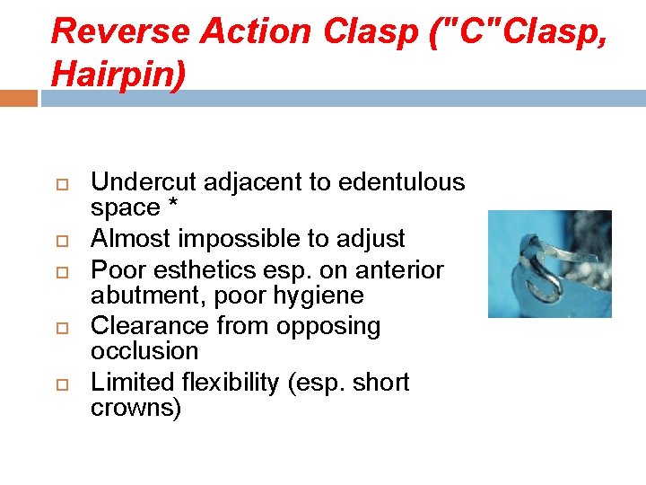 Reverse Action Clasp ("C"Clasp, Hairpin) Undercut adjacent to edentulous space * Almost impossible to