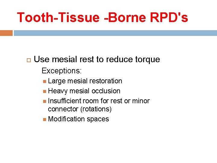 Tooth-Tissue -Borne RPD's Use mesial rest to reduce torque Exceptions: Large mesial restoration Heavy