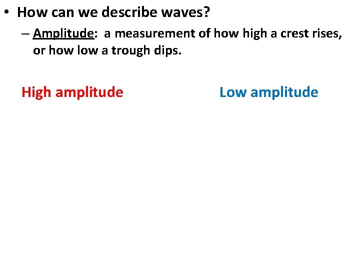 • How can we describe waves? – Amplitude: a measurement of how high