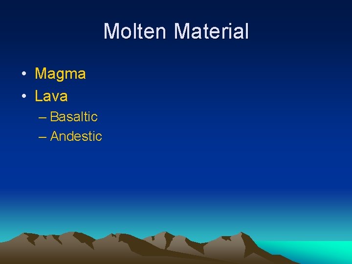 Molten Material • Magma • Lava – Basaltic – Andestic 