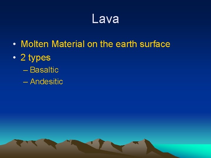 Lava • Molten Material on the earth surface • 2 types – Basaltic –