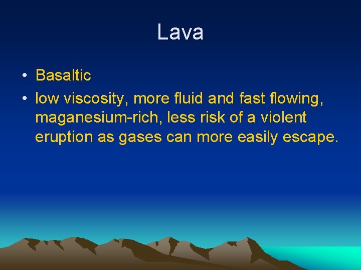 Lava • Basaltic • low viscosity, more fluid and fast flowing, maganesium-rich, less risk