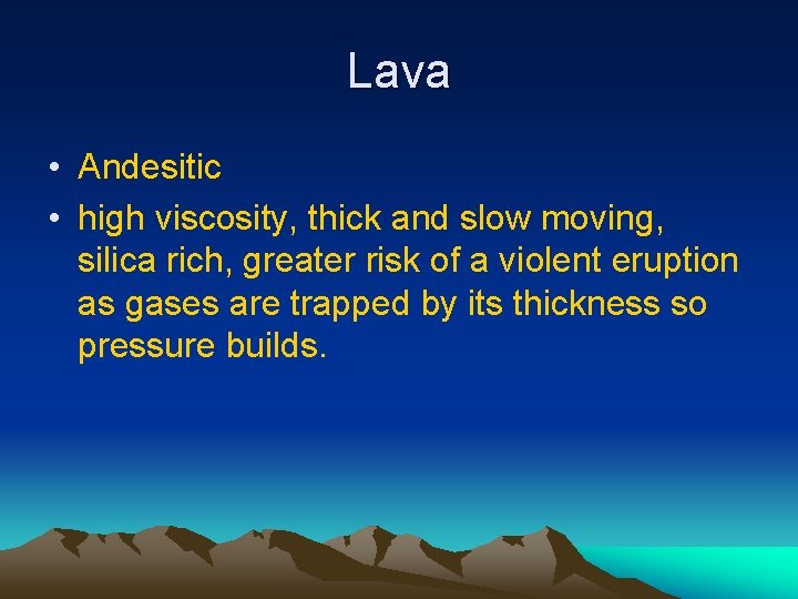 Lava • Andesitic • high viscosity, thick and slow moving, silica rich, greater risk