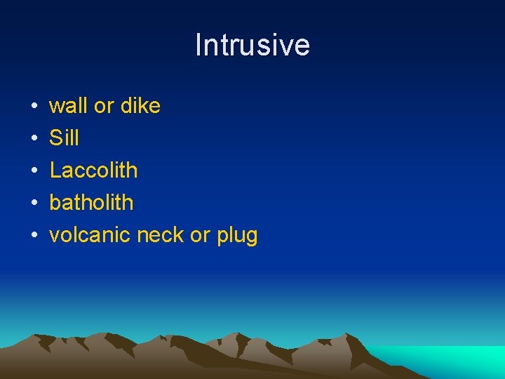 Intrusive • • • wall or dike Sill Laccolith batholith volcanic neck or plug