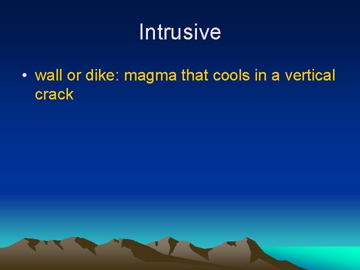 Intrusive • wall or dike: magma that cools in a vertical crack 