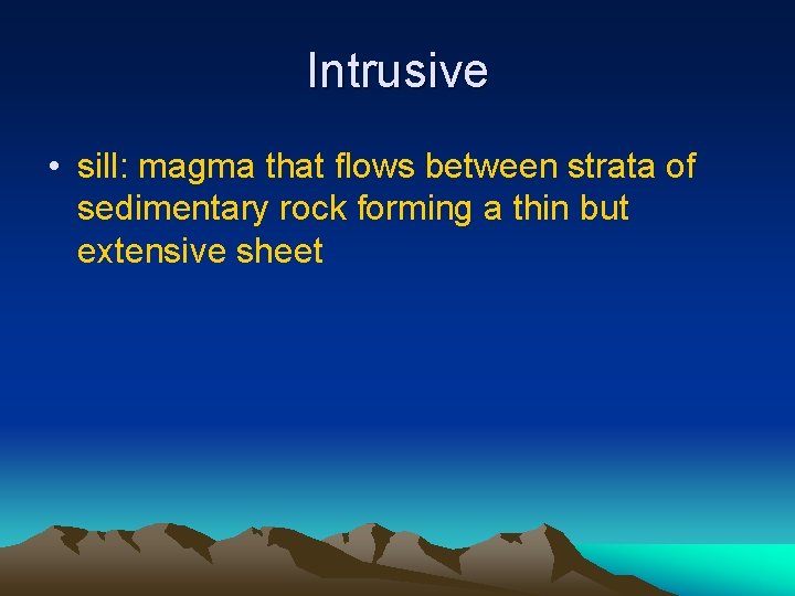 Intrusive • sill: magma that flows between strata of sedimentary rock forming a thin