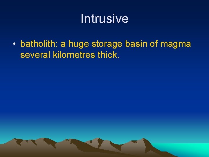Intrusive • batholith: a huge storage basin of magma several kilometres thick. 