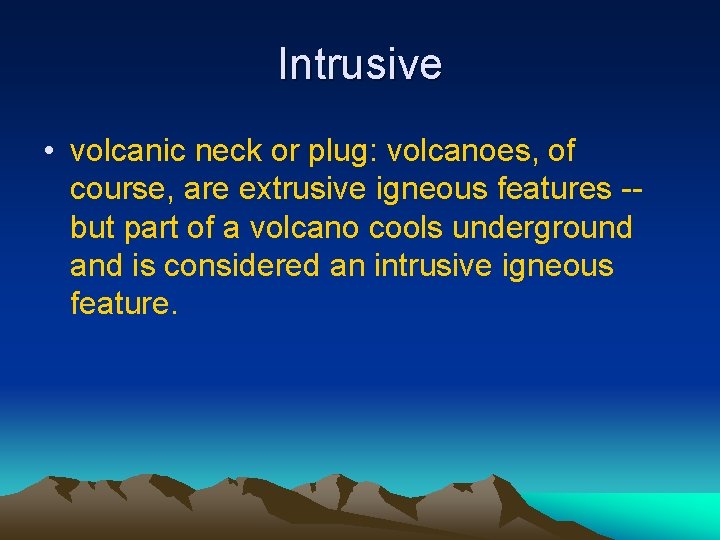 Intrusive • volcanic neck or plug: volcanoes, of course, are extrusive igneous features -but