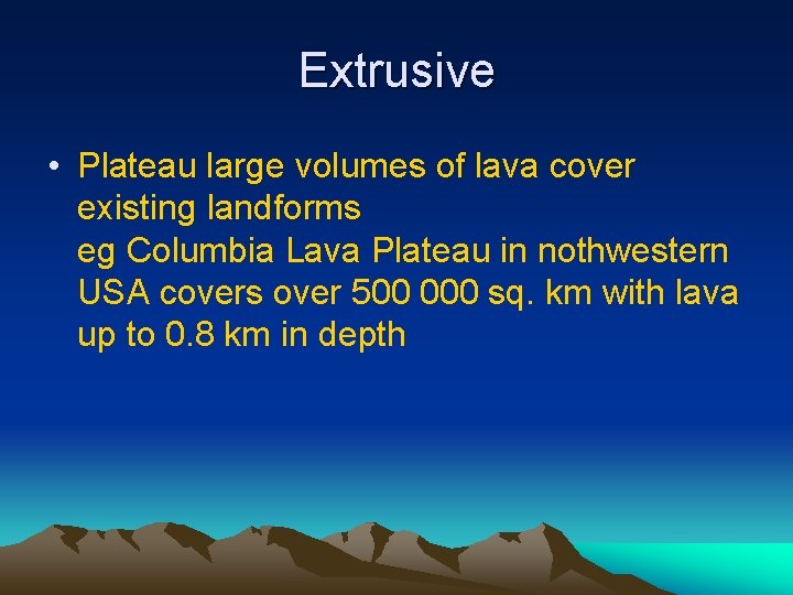 Extrusive • Plateau large volumes of lava cover existing landforms eg Columbia Lava Plateau