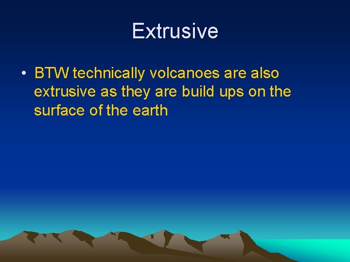 Extrusive • BTW technically volcanoes are also extrusive as they are build ups on