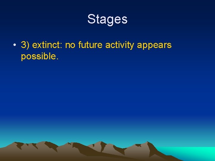 Stages • 3) extinct: no future activity appears possible. 