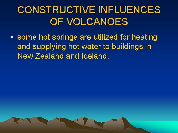 CONSTRUCTIVE INFLUENCES OF VOLCANOES • some hot springs are utilized for heating and supplying