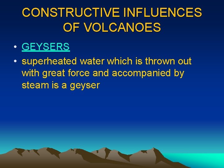 CONSTRUCTIVE INFLUENCES OF VOLCANOES • GEYSERS • superheated water which is thrown out with