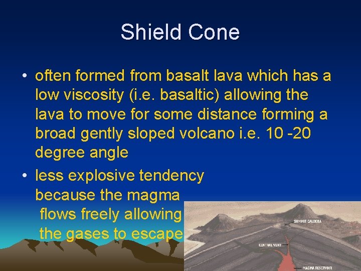 Shield Cone • often formed from basalt lava which has a low viscosity (i.