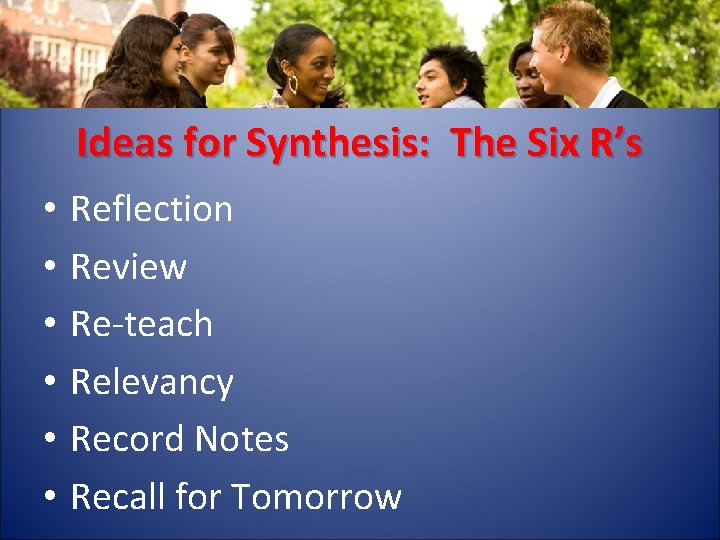 Ideas for Synthesis: The Six R’s • • • Reflection Review Re-teach Relevancy Record