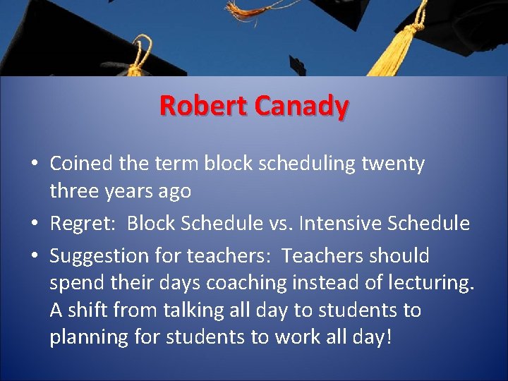 Robert Canady • Coined the term block scheduling twenty three years ago • Regret: