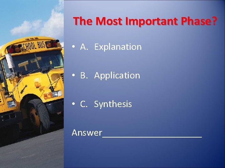 The Most Important Phase? • A. Explanation • B. Application • C. Synthesis Answer__________