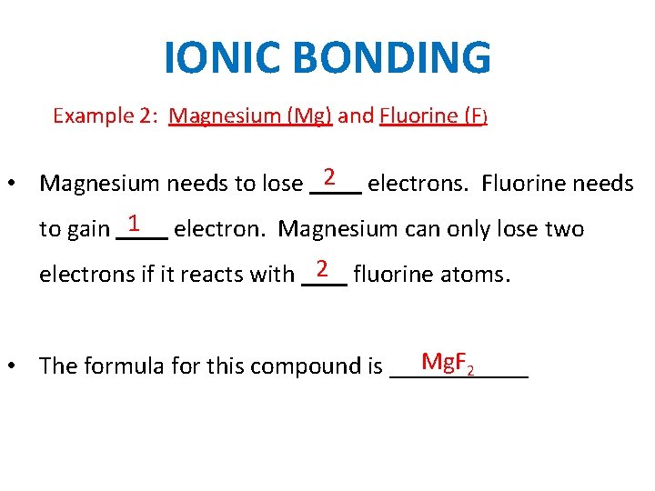 IONIC BONDING Example 2: Magnesium (Mg) and Fluorine (F) • Magnesium needs to lose