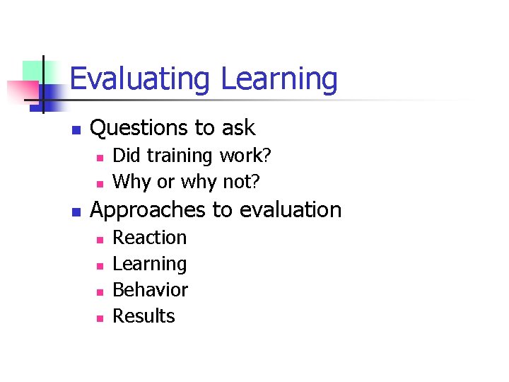 Evaluating Learning n Questions to ask n n n Did training work? Why or