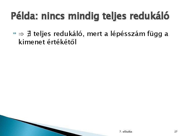 Példa: nincs mindig teljes redukáló ⇒ ∄ teljes redukáló, mert a lépésszám függ a