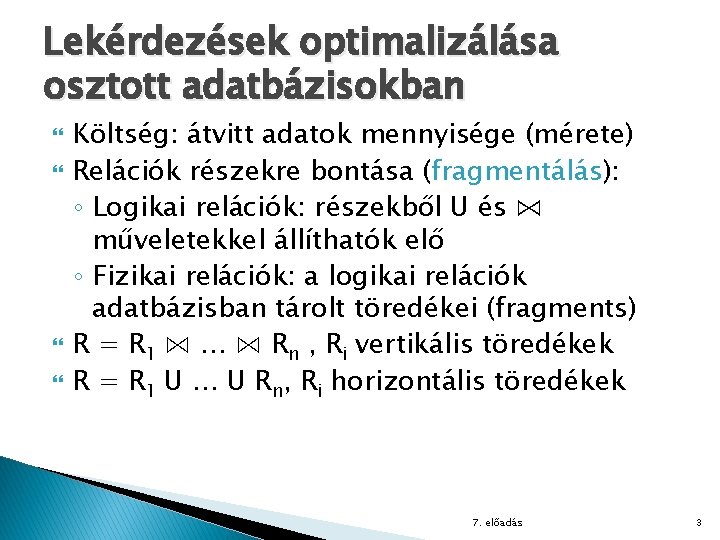 Lekérdezések optimalizálása osztott adatbázisokban Költség: átvitt adatok mennyisége (mérete) Relációk részekre bontása (fragmentálás): ◦