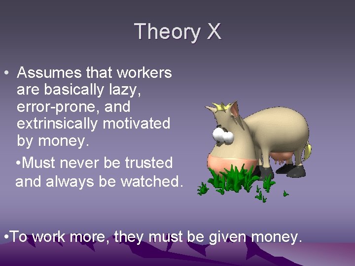 Theory X • Assumes that workers are basically lazy, error-prone, and extrinsically motivated by