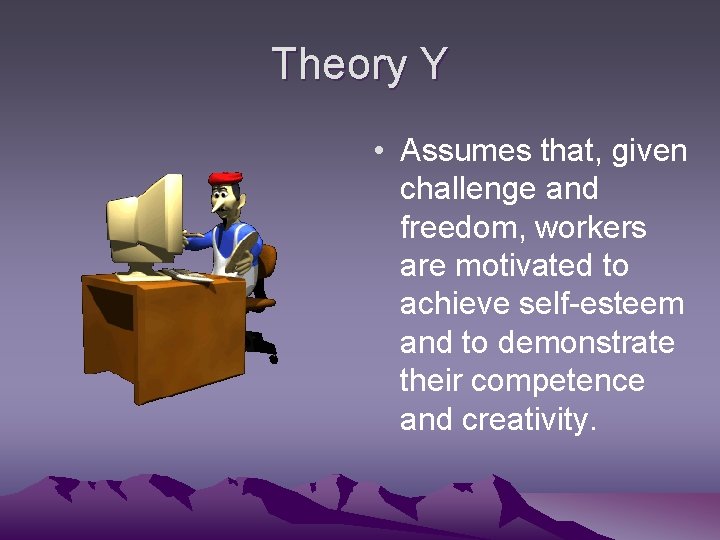 Theory Y • Assumes that, given challenge and freedom, workers are motivated to achieve