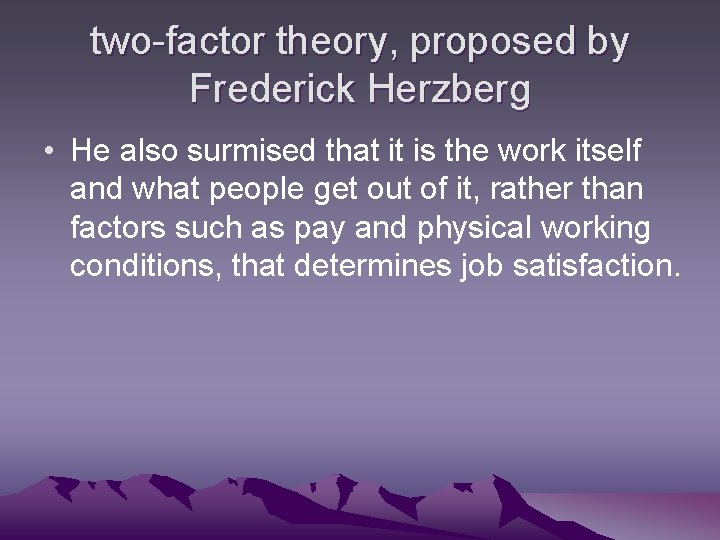two-factor theory, proposed by Frederick Herzberg • He also surmised that it is the