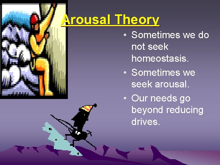Arousal Theory • Sometimes we do not seek homeostasis. • Sometimes we seek arousal.