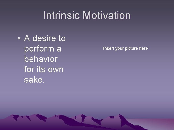 Intrinsic Motivation • A desire to perform a behavior for its own sake. Insert