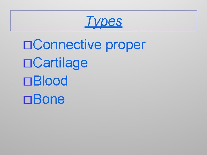 Types ¨Connective ¨Cartilage ¨Blood ¨Bone proper 