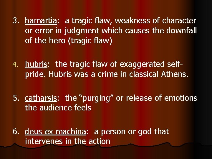 3. hamartia: a tragic flaw, weakness of character or error in judgment which causes