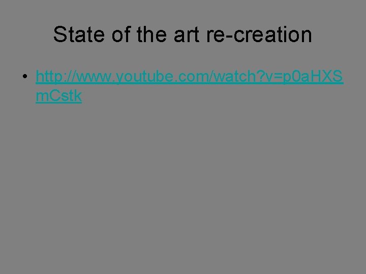 State of the art re-creation • http: //www. youtube. com/watch? v=p 0 a. HXS