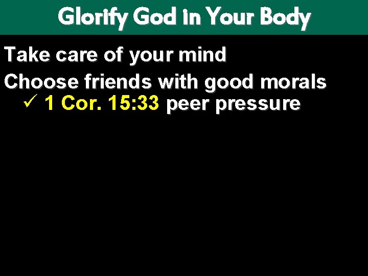 Glorify God in Your Body Take care of your mind Choose friends with good