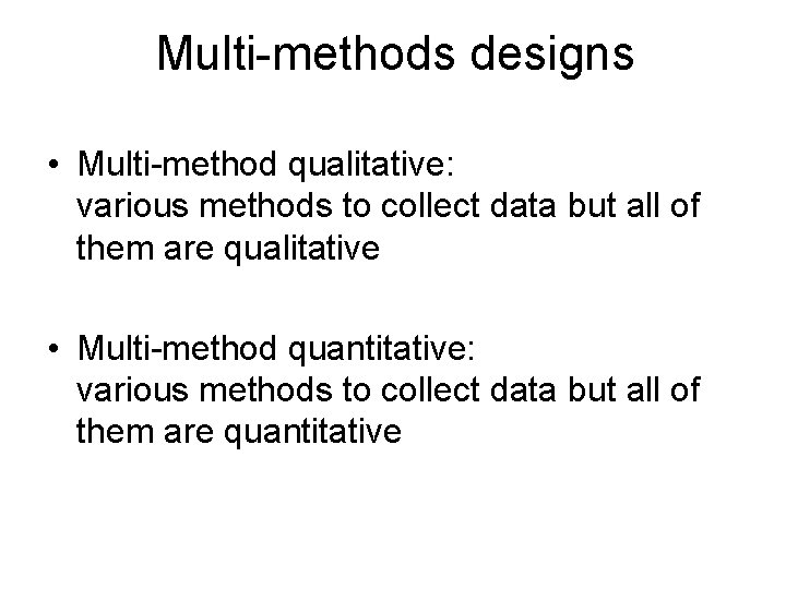 Multi-methods designs • Multi-method qualitative: various methods to collect data but all of them