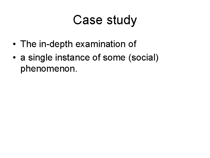 Case study • The in-depth examination of • a single instance of some (social)