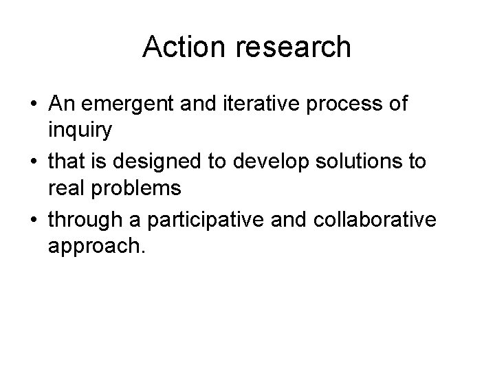 Action research • An emergent and iterative process of inquiry • that is designed