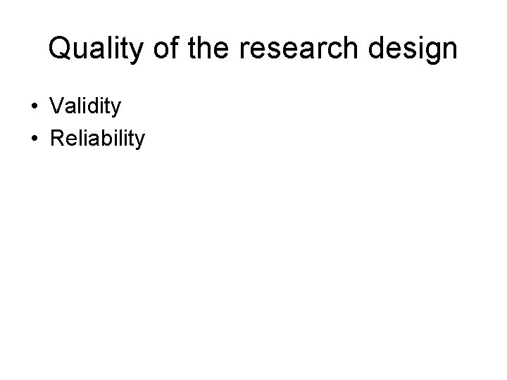 Quality of the research design • Validity • Reliability 