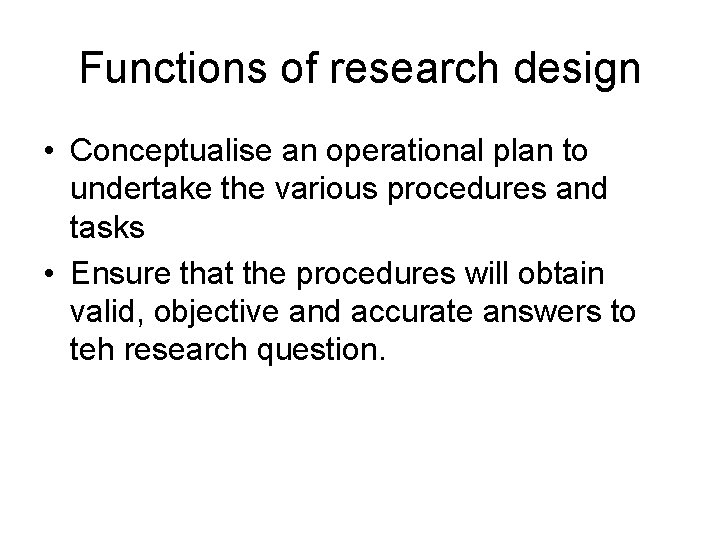 Functions of research design • Conceptualise an operational plan to undertake the various procedures