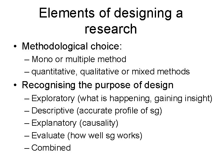 Elements of designing a research • Methodological choice: – Mono or multiple method –