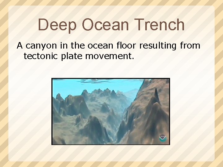 Deep Ocean Trench A canyon in the ocean floor resulting from tectonic plate movement.