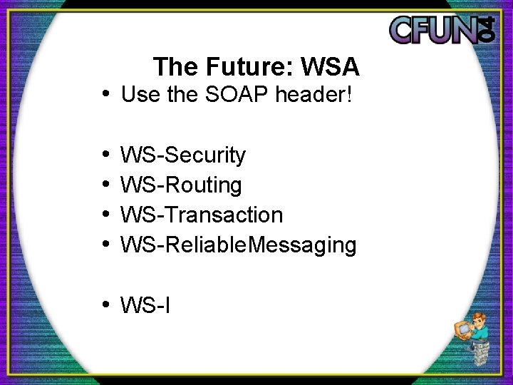 The Future: WSA • Use the SOAP header! • • WS-Security WS-Routing WS-Transaction WS-Reliable. The Future: WSA • Use the SOAP header! • • WS-Security WS-Routing WS-Transaction WS-Reliable.