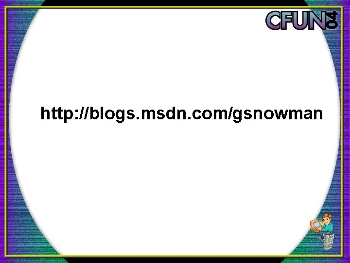 http: //blogs. msdn. com/gsnowman http: //blogs. msdn. com/gsnowman