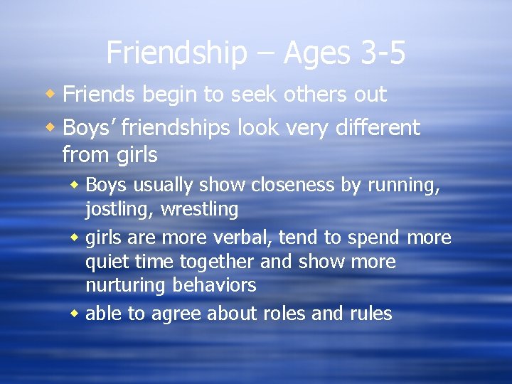 Friendship – Ages 3 -5 w Friends begin to seek others out w Boys’
