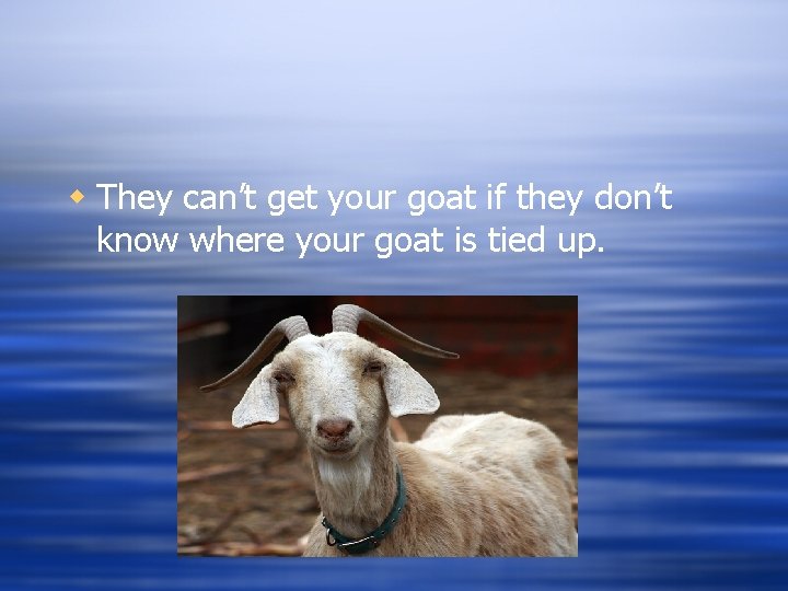 w They can’t get your goat if they don’t know where your goat is