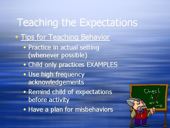 Teaching the Expectations w Tips for Teaching Behavior w Practice in actual setting (whenever