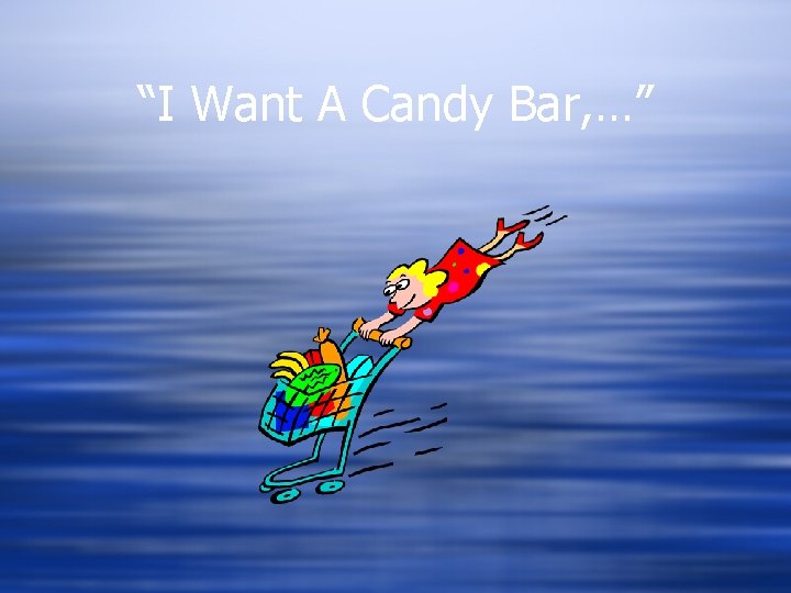 “I Want A Candy Bar, …” 